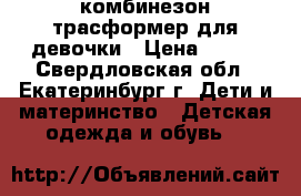 комбинезон трасформер для девочки › Цена ­ 700 - Свердловская обл., Екатеринбург г. Дети и материнство » Детская одежда и обувь   